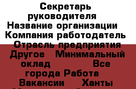 Секретарь руководителя › Название организации ­ Компания-работодатель › Отрасль предприятия ­ Другое › Минимальный оклад ­ 21 500 - Все города Работа » Вакансии   . Ханты-Мансийский,Сургут г.